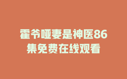 霍爷哑妻是神医86集免费在线观看
