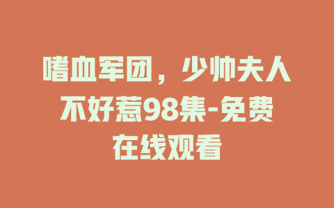 嗜血军团，少帅夫人不好惹98集-免费在线观看