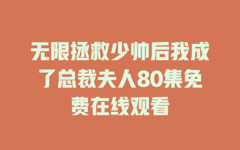 无限拯救少帅后我成了总裁夫人80集免费在线观看