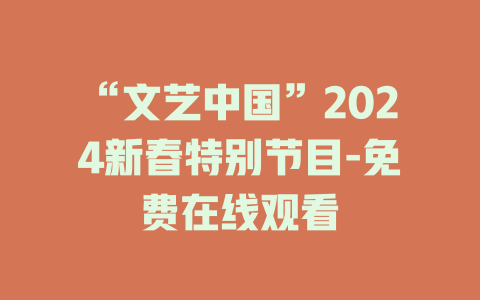 “文艺中国”2024新春特别节目-免费在线观看