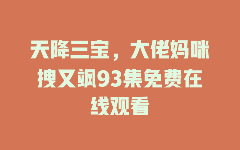 天降三宝，大佬妈咪拽又飒93集免费在线观看