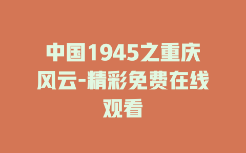 中国1945之重庆风云-精彩免费在线观看