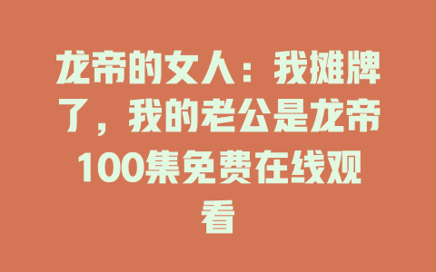 龙帝的女人：我摊牌了，我的老公是龙帝100集免费在线观看