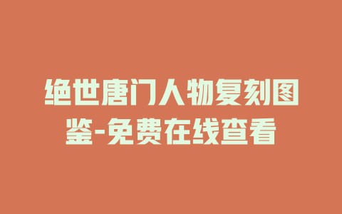 绝世唐门人物复刻图鉴-免费在线查看