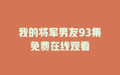 我的将军男友93集免费在线观看