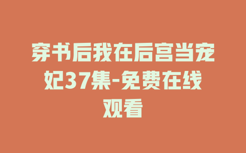 穿书后我在后宫当宠妃37集-免费在线观看