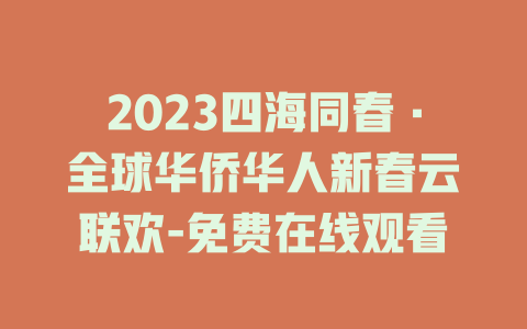 2023四海同春·全球华侨华人新春云联欢-免费在线观看