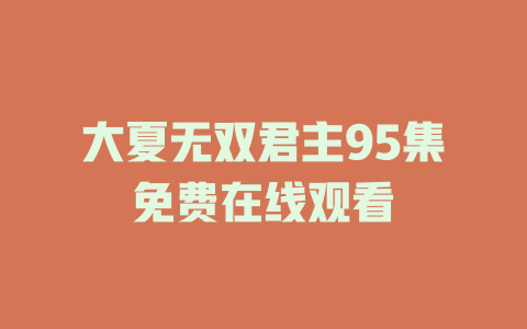 大夏无双君主95集免费在线观看