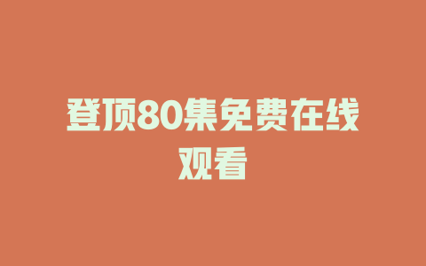 登顶80集免费在线观看