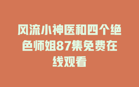 风流小神医和四个绝色师姐87集免费在线观看