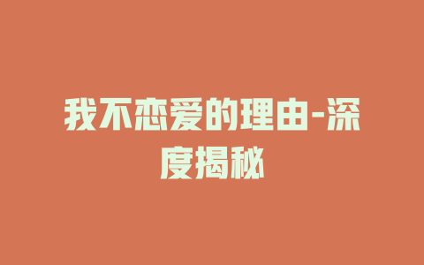 我不恋爱的理由-深度揭秘