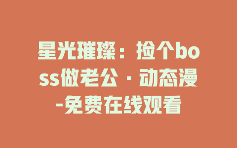 星光璀璨：捡个boss做老公·动态漫-免费在线观看