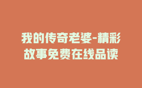 我的传奇老婆-精彩故事免费在线品读