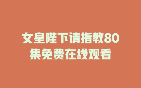 女皇陛下请指教80集免费在线观看