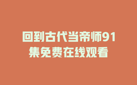 回到古代当帝师91集免费在线观看