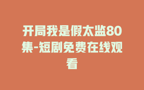 开局我是假太监80集-短剧免费在线观看
