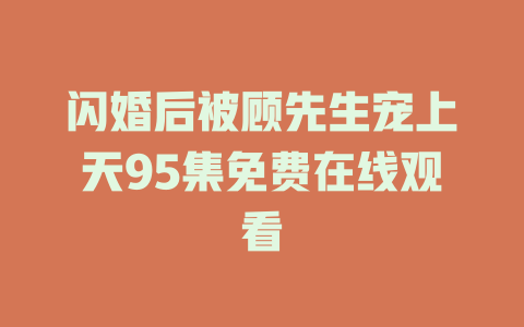 闪婚后被顾先生宠上天95集免费在线观看