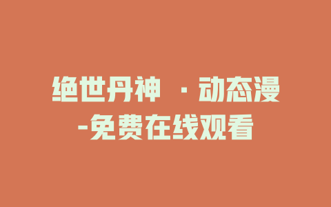 绝世丹神 ·动态漫-免费在线观看