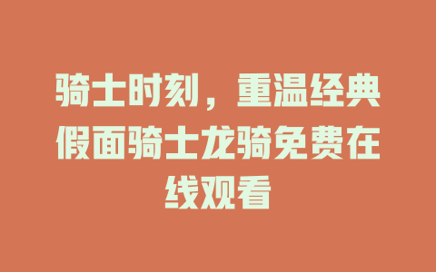骑士时刻，重温经典假面骑士龙骑免费在线观看