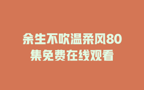 余生不吹温柔风80集免费在线观看