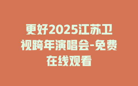 更好2025江苏卫视跨年演唱会-免费在线观看