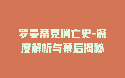 罗曼蒂克消亡史-深度解析与幕后揭秘