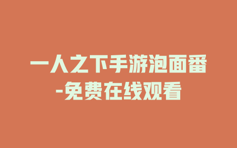 一人之下手游泡面番-免费在线观看