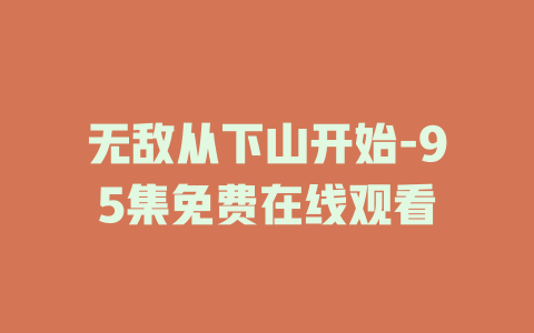 无敌从下山开始-95集免费在线观看