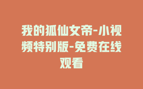 我的狐仙女帝-小视频特别版-免费在线观看