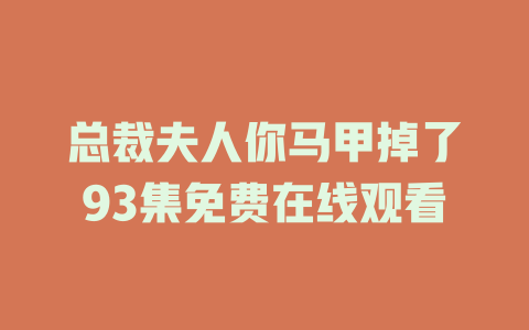 总裁夫人你马甲掉了93集免费在线观看