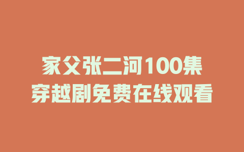 家父张二河100集穿越剧免费在线观看