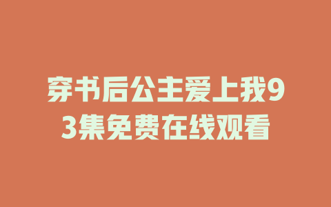 穿书后公主爱上我93集免费在线观看