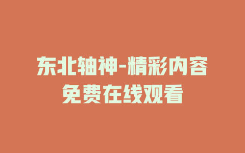 东北轴神-精彩内容免费在线观看
