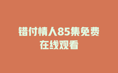 错付情人85集免费在线观看