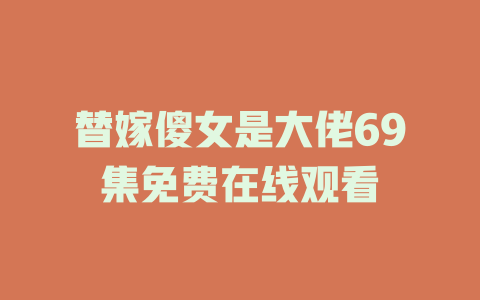 替嫁傻女是大佬69集免费在线观看