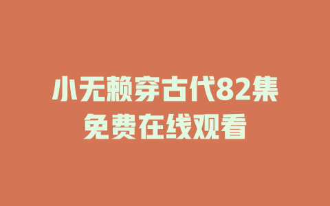 小无赖穿古代82集免费在线观看