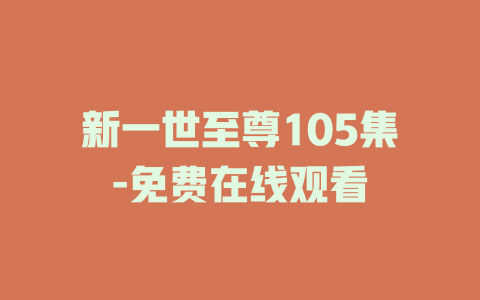 新一世至尊105集-免费在线观看