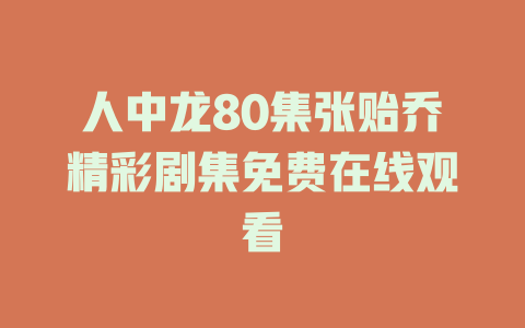 人中龙80集张贻乔精彩剧集免费在线观看