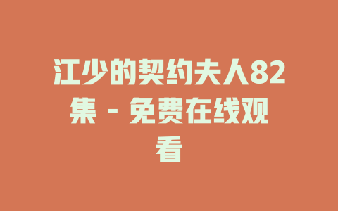 江少的契约夫人82集 - 免费在线观看