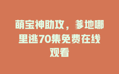 萌宝神助攻，爹地哪里逃70集免费在线观看