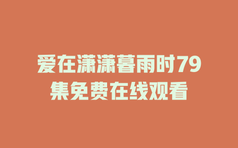 爱在潇潇暮雨时79集免费在线观看