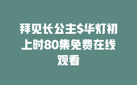 拜见长公主$华灯初上时80集免费在线观看