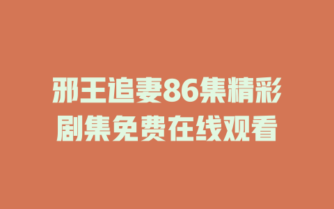 邪王追妻86集精彩剧集免费在线观看
