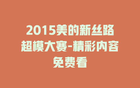 2015美的新丝路超模大赛-精彩内容免费看