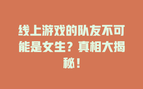 线上游戏的队友不可能是女生？真相大揭秘！