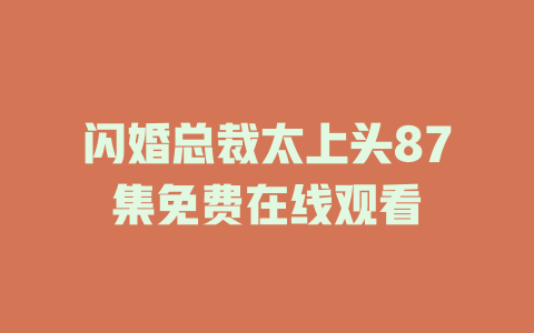 闪婚总裁太上头87集免费在线观看