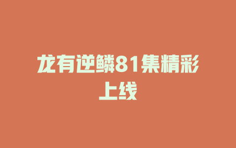 龙有逆鳞81集精彩上线