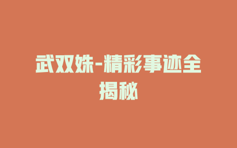 武双姝-精彩事迹全揭秘