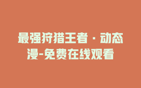 最强狩猎王者·动态漫-免费在线观看