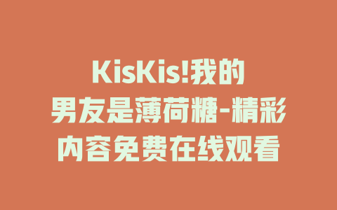 KisKis!我的男友是薄荷糖-精彩内容免费在线观看